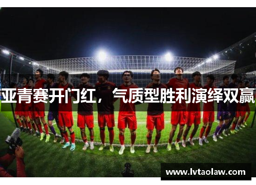 亚青赛开门红，气质型胜利演绎双赢
