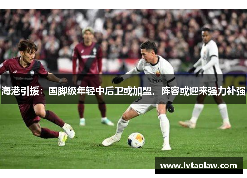 海港引援：国脚级年轻中后卫或加盟，阵容或迎来强力补强