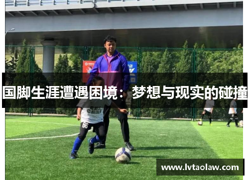 国脚生涯遭遇困境：梦想与现实的碰撞
