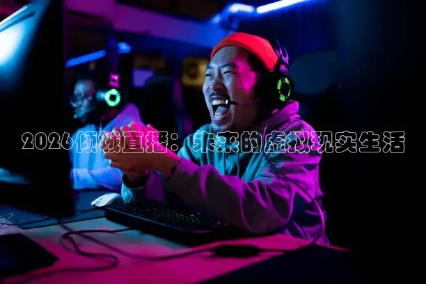 2026倾城直播：未来的虚拟现实生活