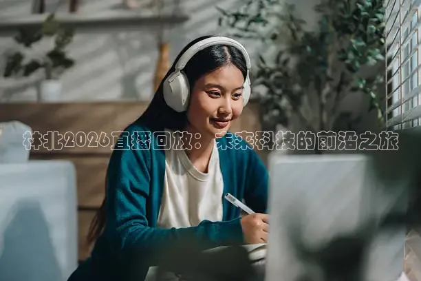 林北2026直播回放：未来科技的前沿之旅