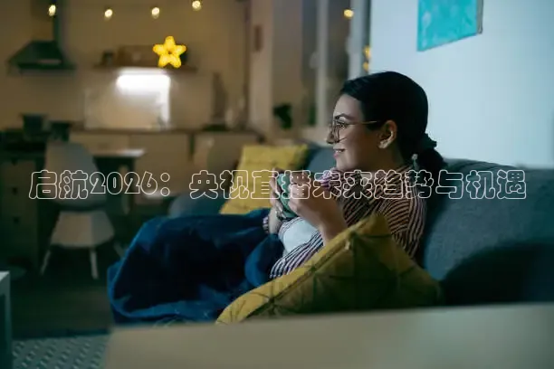 启航2026：央视直播未来趋势与机遇